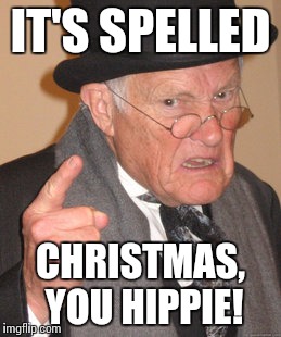 Back In My Day Meme | IT'S SPELLED CHRISTMAS, YOU HIPPIE! | image tagged in memes,back in my day | made w/ Imgflip meme maker