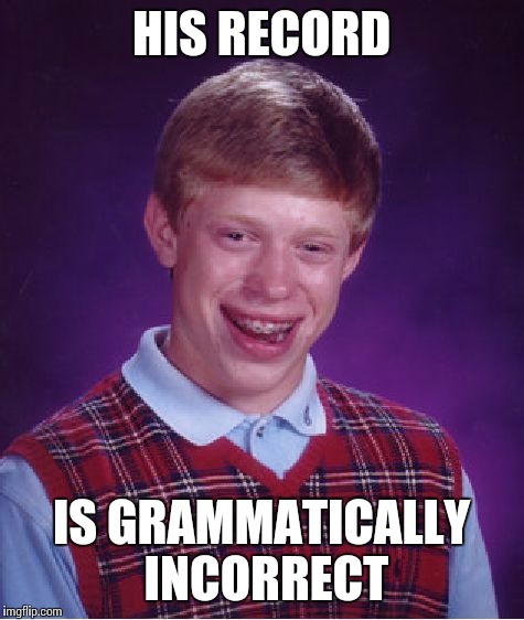 Bad Luck Brian Meme | HIS RECORD IS GRAMMATICALLY INCORRECT | image tagged in memes,bad luck brian | made w/ Imgflip meme maker