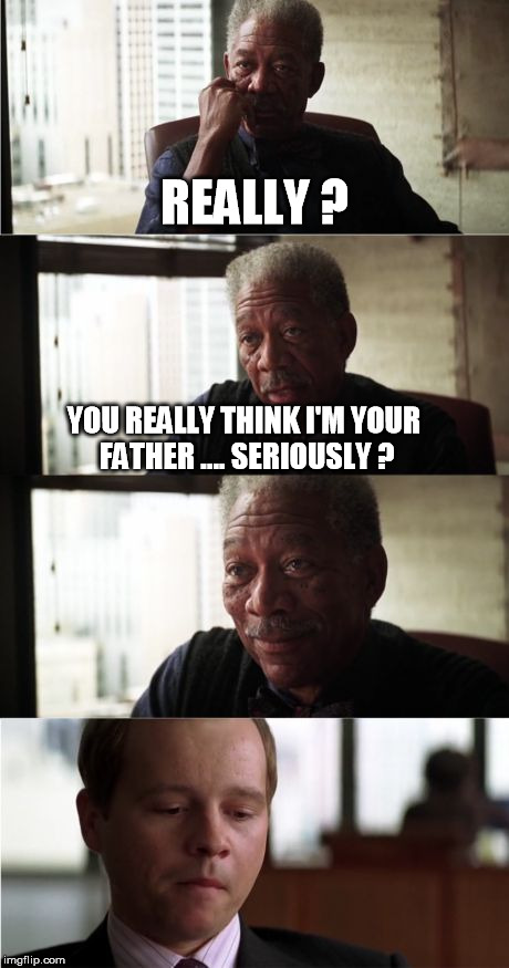 Morgan Freeman Good Luck | REALLY ? YOU REALLY THINK I'M YOUR FATHER .... SERIOUSLY ? | image tagged in memes,morgan freeman good luck | made w/ Imgflip meme maker