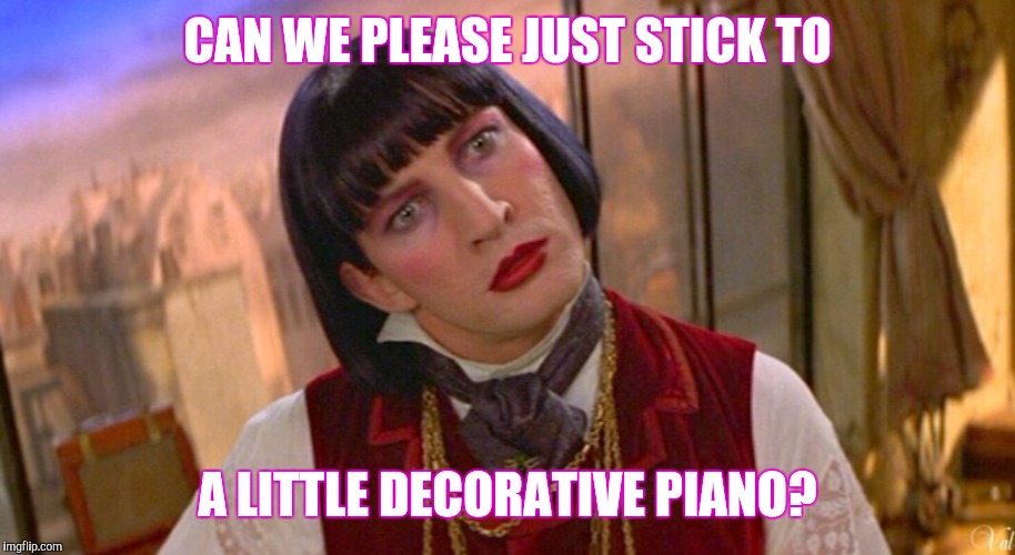 Audrey | CAN WE PLEASE JUST STICK TO; A LITTLE DECORATIVE PIANO? | image tagged in audrey,moulin rouge,piano | made w/ Imgflip meme maker