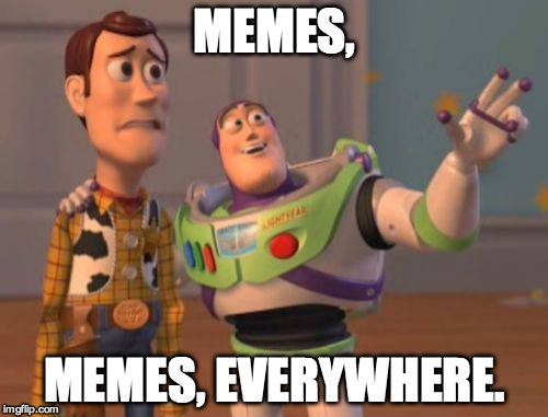 All them Memes | MEMES, MEMES, EVERYWHERE. | image tagged in memes,x x everywhere | made w/ Imgflip meme maker