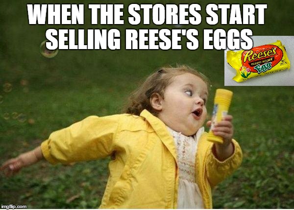  ♩ ♪ ♫ It's The Most Wonderful Time Of The Year♩ ♪ ♫   | WHEN THE STORES START SELLING REESE'S EGGS | image tagged in memes,chubby bubbles girl | made w/ Imgflip meme maker
