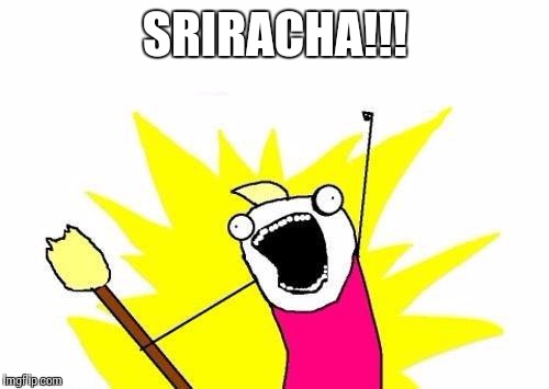 X All The Y Meme | SRIRACHA!!! | image tagged in memes,x all the y | made w/ Imgflip meme maker