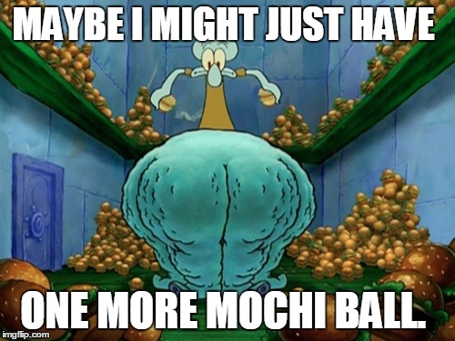 Squidward fat thighs | MAYBE I MIGHT JUST HAVE; ONE MORE MOCHI BALL. | image tagged in squidward fat thighs | made w/ Imgflip meme maker