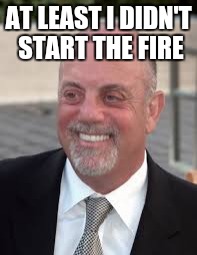 AT LEAST I DIDN'T START THE FIRE | made w/ Imgflip meme maker