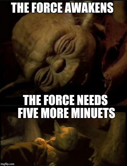 Yoda  | THE FORCE AWAKENS; THE FORCE NEEDS FIVE MORE MINUETS | image tagged in the force awakens,starwars,memes,yoda,five,funny | made w/ Imgflip meme maker