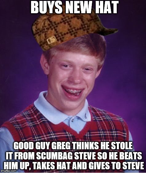 Bad Luck Brian Meme | BUYS NEW HAT; GOOD GUY GREG THINKS HE STOLE IT FROM SCUMBAG STEVE SO HE BEATS HIM UP, TAKES HAT AND GIVES TO STEVE | image tagged in memes,bad luck brian,scumbag | made w/ Imgflip meme maker