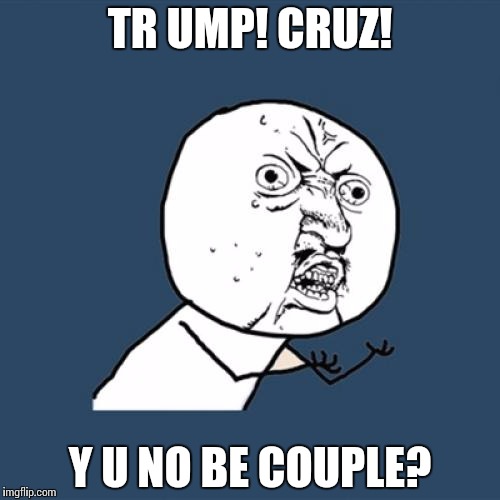 They're so xenophobic and similarly small minded. Itd be a nice twist seeing them hook up. | TR UMP! CRUZ! Y U NO BE COUPLE? | image tagged in memes,y u no | made w/ Imgflip meme maker