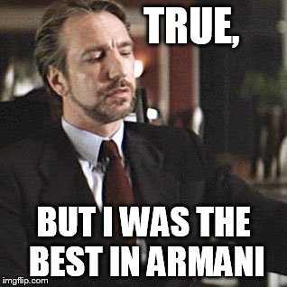 TRUE, BUT I WAS THE BEST IN ARMANI | made w/ Imgflip meme maker