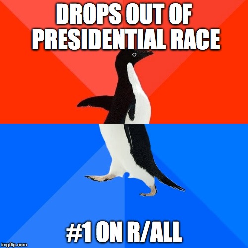 Socially Awesome Awkward Penguin Meme | DROPS OUT OF PRESIDENTIAL RACE; #1 ON R/ALL | image tagged in memes,socially awesome awkward penguin | made w/ Imgflip meme maker