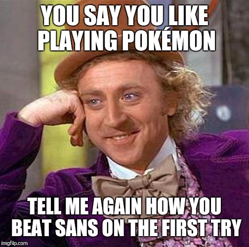 Creepy Condescending Wonka | YOU SAY YOU LIKE PLAYING POKÉMON; TELL ME AGAIN HOW YOU BEAT SANS ON THE FIRST TRY | image tagged in memes,creepy condescending wonka | made w/ Imgflip meme maker