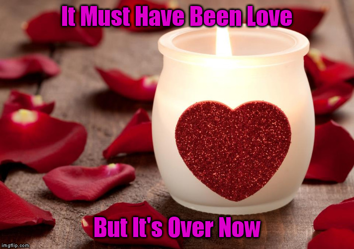 Candle with Heart – must have been love | It Must Have Been Love; But It's Over Now | image tagged in love | made w/ Imgflip meme maker