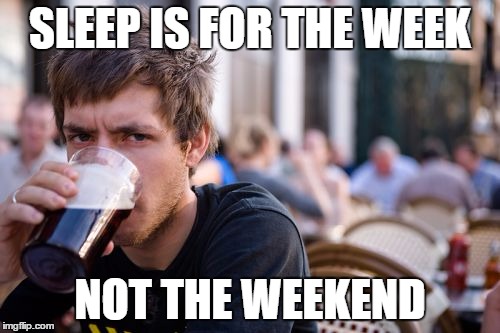 Lazy College Senior | SLEEP IS FOR THE WEEK; NOT THE WEEKEND | image tagged in memes,lazy college senior | made w/ Imgflip meme maker