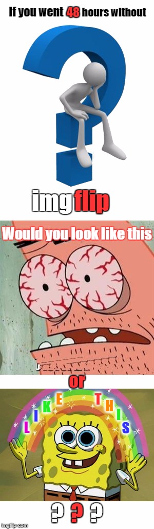 I would be Patrick | 48; If you went; hours without; img; flip; Would you look like this; or; E; T; H; K; I; I; L; S; ? ? ? | image tagged in lol,funny,imgflip,front page,questions | made w/ Imgflip meme maker