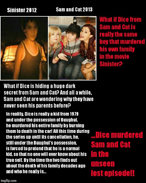 CHILDHOOD RUINED!! Dice from Sam and Cat is the same boy from Sinister! Conspiracy Theory... | image tagged in sam and cat,sinister,dice,childhood ruined,conspiracy theory | made w/ Imgflip meme maker