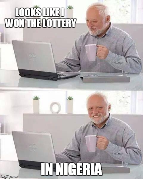 Hide the Pain Harold | LOOKS LIKE I WON THE LOTTERY; IN NIGERIA | image tagged in memes,hide the pain harold | made w/ Imgflip meme maker