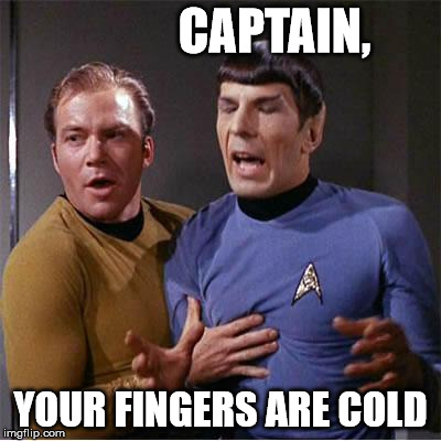 Star Trek Inappropriate Touching | CAPTAIN, YOUR FINGERS ARE COLD | image tagged in star trek inappropriate touching | made w/ Imgflip meme maker
