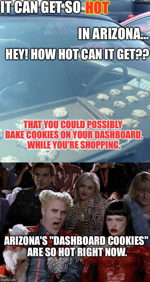 How Hot Can Arizona Get? Well.... |  IT CAN GET SO; HOT; IN ARIZONA... HEY! HOW HOT CAN IT GET?? THAT YOU COULD POSSIBLY BAKE COOKIES ON YOUR DASHBOARD, WHILE YOU'RE SHOPPING. ARIZONA'S "DASHBOARD COOKIES" ARE SO HOT RIGHT NOW. | image tagged in memes,arizona | made w/ Imgflip meme maker