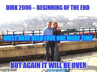 Dirk 2006 - Beginning of the end | DIRK 2006 – BEGINNING OF THE END; MUST HAVE BEEN LOVE ONE MORE TIME; BUT AGAIN IT WILL BE OVER | image tagged in dirk 2006 | made w/ Imgflip meme maker