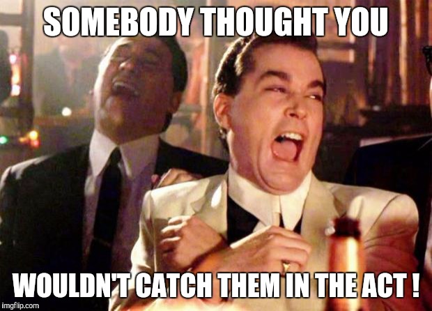 Wise guys laughing | SOMEBODY THOUGHT YOU; WOULDN'T CATCH THEM IN THE ACT ! | image tagged in wise guys laughing | made w/ Imgflip meme maker