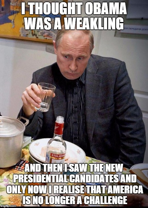 Depressed Putin  | I THOUGHT OBAMA WAS A WEAKLING; AND THEN I SAW THE NEW PRESIDENTIAL CANDIDATES AND ONLY NOW I REALISE THAT AMERICA IS NO LONGER A CHALLENGE | image tagged in memes,vladimir putin,vodka,depression | made w/ Imgflip meme maker