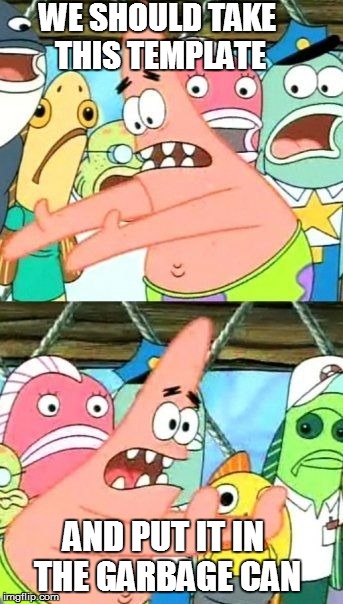 Put It Somewhere Else Patrick Meme | WE SHOULD TAKE THIS TEMPLATE; AND PUT IT IN THE GARBAGE CAN | image tagged in memes,put it somewhere else patrick | made w/ Imgflip meme maker