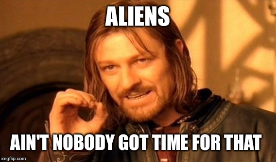 One Does Not Simply Meme | ALIENS AIN'T NOBODY GOT TIME FOR THAT | image tagged in memes,one does not simply | made w/ Imgflip meme maker