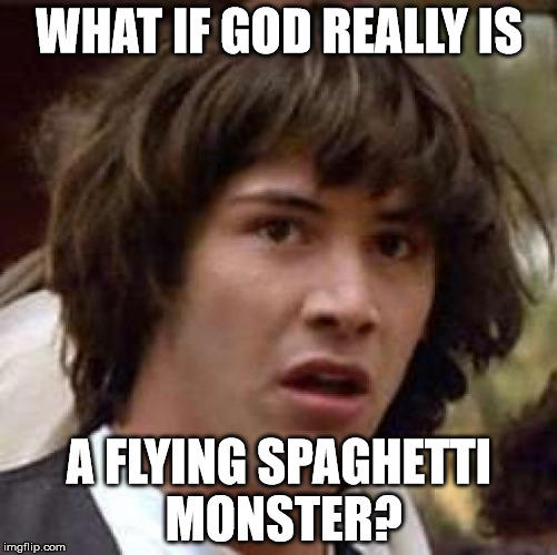 Conspiracy Keanu Meme | WHAT IF GOD REALLY IS; A FLYING SPAGHETTI MONSTER? | image tagged in memes,conspiracy keanu | made w/ Imgflip meme maker