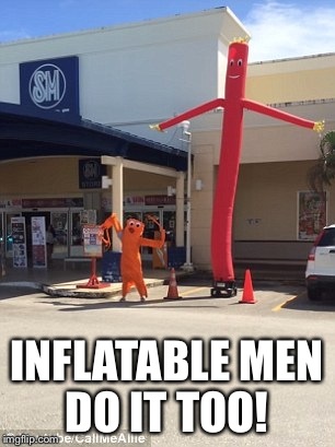 INFLATABLE MEN DO IT TOO! | made w/ Imgflip meme maker