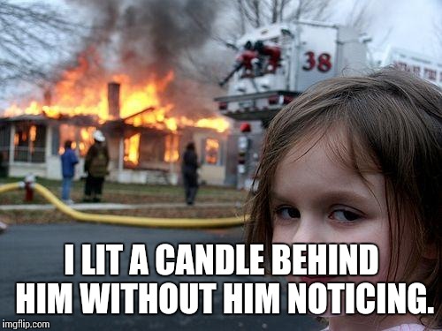 Disaster Girl Meme | I LIT A CANDLE BEHIND HIM WITHOUT HIM NOTICING. | image tagged in memes,disaster girl | made w/ Imgflip meme maker