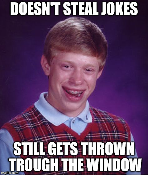 Bad Luck Brian Meme | DOESN'T STEAL JOKES; STILL GETS THROWN TROUGH THE WINDOW | image tagged in memes,bad luck brian | made w/ Imgflip meme maker