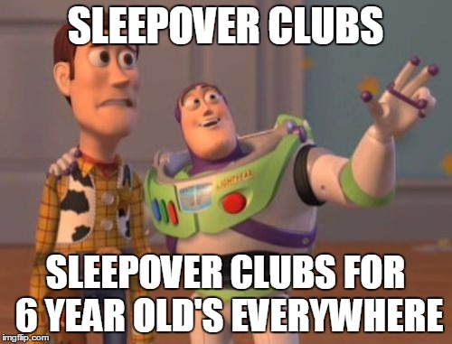 X, X Everywhere Meme | SLEEPOVER CLUBS SLEEPOVER CLUBS FOR 6 YEAR OLD'S EVERYWHERE | image tagged in memes,x x everywhere | made w/ Imgflip meme maker