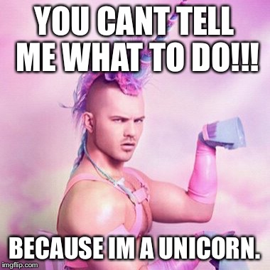 Unicorn MAN Meme | YOU CANT TELL ME WHAT TO DO!!! BECAUSE IM A UNICORN. | image tagged in memes,unicorn man | made w/ Imgflip meme maker