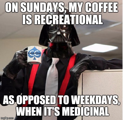Darth Vader coffee | ON SUNDAYS, MY COFFEE IS RECREATIONAL; AS OPPOSED TO WEEKDAYS, WHEN IT'S MEDICINAL | image tagged in darth vader coffee | made w/ Imgflip meme maker