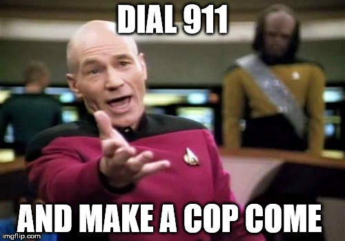 Picard Wtf | DIAL 911; AND MAKE A COP COME | image tagged in memes,picard wtf | made w/ Imgflip meme maker