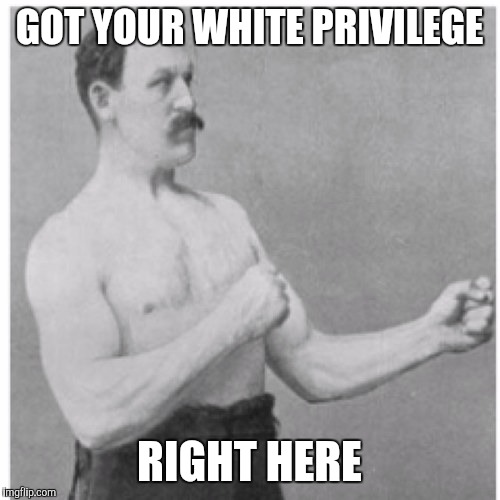 Overly Manly Man | GOT YOUR WHITE PRIVILEGE; RIGHT HERE | image tagged in memes,overly manly man | made w/ Imgflip meme maker