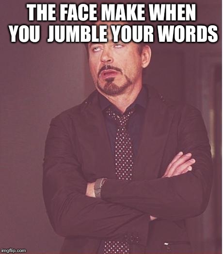 Face You Make Robert Downey Jr Meme | THE FACE MAKE WHEN YOU 
JUMBLE YOUR WORDS | image tagged in memes,face you make robert downey jr | made w/ Imgflip meme maker