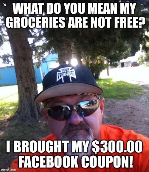 WHAT DO YOU MEAN MY GROCERIES ARE NOT FREE? I BROUGHT MY $300.00 FACEBOOK COUPON! | image tagged in facebook | made w/ Imgflip meme maker