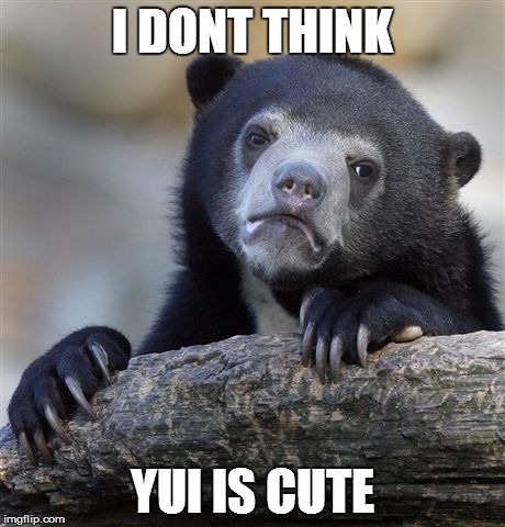 Confession Bear Meme | I DONT THINK; YUI IS CUTE | image tagged in memes,confession bear | made w/ Imgflip meme maker