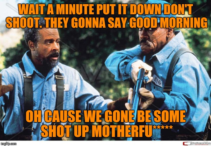 WAIT A MINUTE PUT IT DOWN DON'T SHOOT. THEY GONNA SAY GOOD MORNING; OH CAUSE WE GONE BE SOME SHOT UP MOTHERFU***** | image tagged in eddie murphy | made w/ Imgflip meme maker