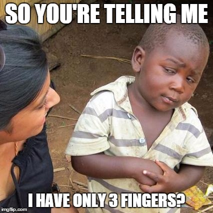 Third World Skeptical Kid Meme | SO YOU'RE TELLING ME; I HAVE ONLY 3 FINGERS? | image tagged in memes,third world skeptical kid | made w/ Imgflip meme maker