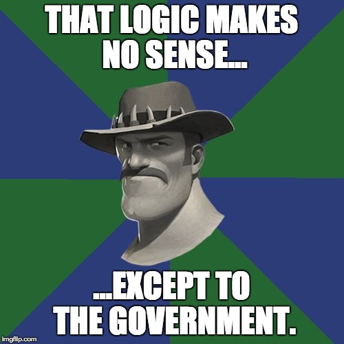 Saxton HALE! | THAT LOGIC MAKES NO SENSE... ...EXCEPT TO THE GOVERNMENT. | image tagged in saxton hale | made w/ Imgflip meme maker