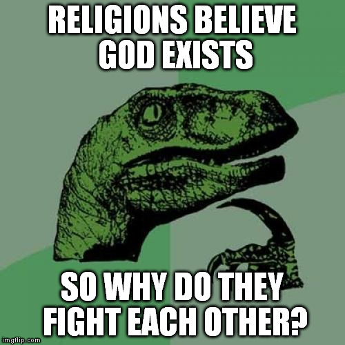 Philosoraptor | RELIGIONS BELIEVE GOD EXISTS; SO WHY DO THEY FIGHT EACH OTHER? | image tagged in memes,philosoraptor | made w/ Imgflip meme maker