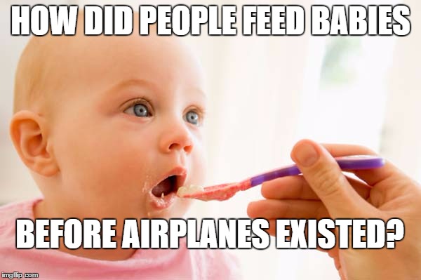 How Did Babies Eat | HOW DID PEOPLE FEED BABIES; BEFORE AIRPLANES EXISTED? | image tagged in how did babies eat,baby | made w/ Imgflip meme maker