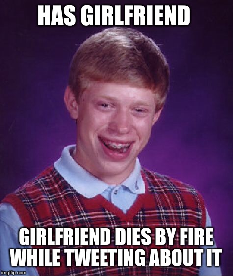 Bad Luck Brian Meme | HAS GIRLFRIEND GIRLFRIEND DIES BY FIRE WHILE TWEETING ABOUT IT | image tagged in memes,bad luck brian | made w/ Imgflip meme maker