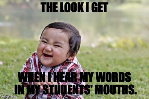 Evil Toddler Meme | THE LOOK I GET; WHEN I HEAR MY WORDS IN MY STUDENTS' MOUTHS. | image tagged in memes,evil toddler | made w/ Imgflip meme maker