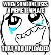Tears Of Joy Meme | WHEN SOMEONE USES A MEME TEMPLATE; THAT YOU UPLOADED | image tagged in memes,tears of joy | made w/ Imgflip meme maker
