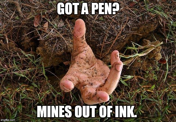 GOT A PEN? MINES OUT OF INK. | made w/ Imgflip meme maker