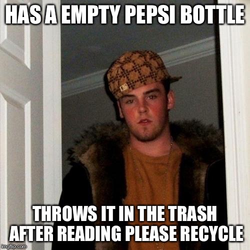 Doesn't care about what the lable says | HAS A EMPTY PEPSI BOTTLE; THROWS IT IN THE TRASH AFTER READING PLEASE RECYCLE | image tagged in memes,scumbag steve | made w/ Imgflip meme maker