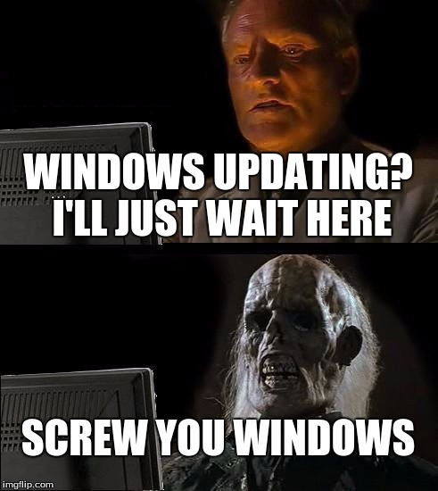 I'll Just Wait Here | WINDOWS UPDATING? I'LL JUST WAIT HERE; SCREW YOU WINDOWS | image tagged in memes,ill just wait here | made w/ Imgflip meme maker